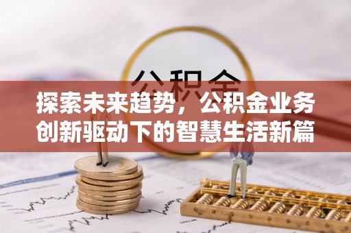 翁牛特旗探索未来趋势，公积金业务创新驱动下的智慧生活新篇章