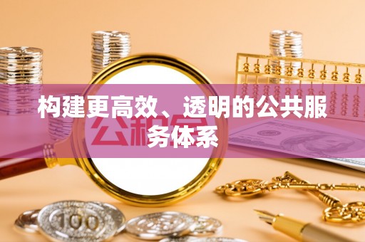 翁牛特旗构建更高效、透明的公共服务体系