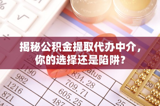 翁牛特旗揭秘公积金提取代办中介，你的选择还是陷阱？