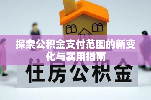 翁牛特旗探索公积金支付范围的新变化与实用指南