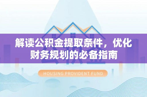 翁牛特旗解读公积金提取条件，优化财务规划的必备指南