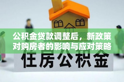 翁牛特旗公积金贷款调整后，新政策对购房者的影响与应对策略