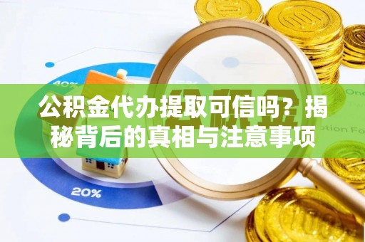 翁牛特旗公积金代办提取可信吗？揭秘背后的真相与注意事项