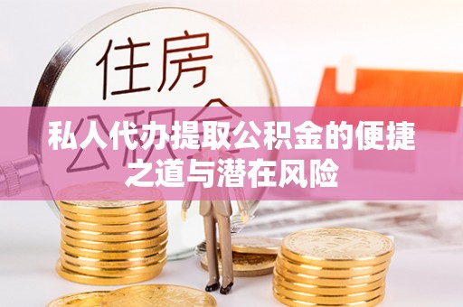 翁牛特旗私人代办提取公积金的便捷之道与潜在风险