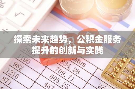 翁牛特旗探索未来趋势，公积金服务提升的创新与实践