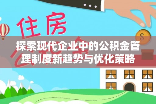 翁牛特旗探索现代企业中的公积金管理制度新趋势与优化策略