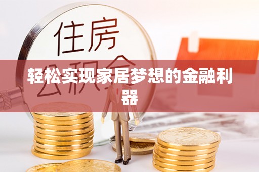 翁牛特旗轻松实现家居梦想的金融利器