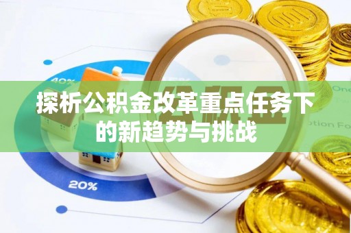 翁牛特旗探析公积金改革重点任务下的新趋势与挑战