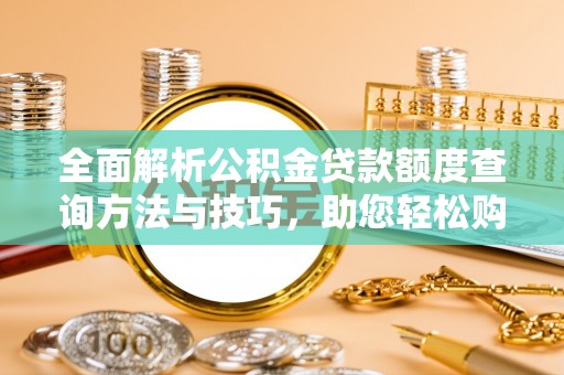 翁牛特旗全面解析公积金贷款额度查询方法与技巧，助您轻松购房