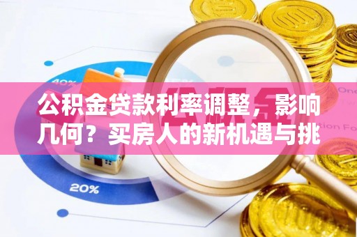 翁牛特旗公积金贷款利率调整，影响几何？买房人的新机遇与挑战