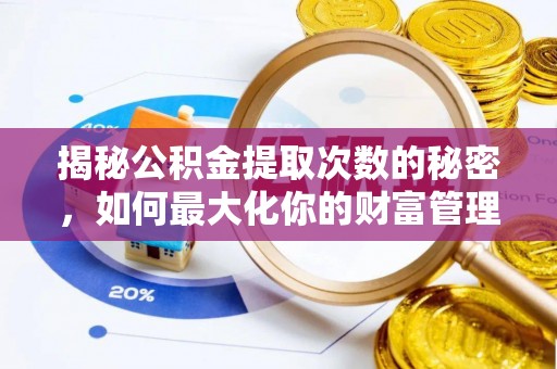 翁牛特旗揭秘公积金提取次数的秘密，如何最大化你的财富管理