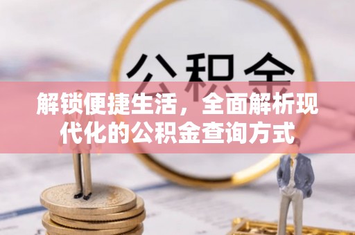 翁牛特旗解锁便捷生活，全面解析现代化的公积金查询方式