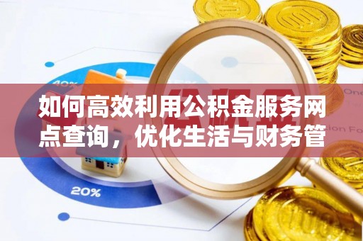 翁牛特旗如何高效利用公积金服务网点查询，优化生活与财务管理
