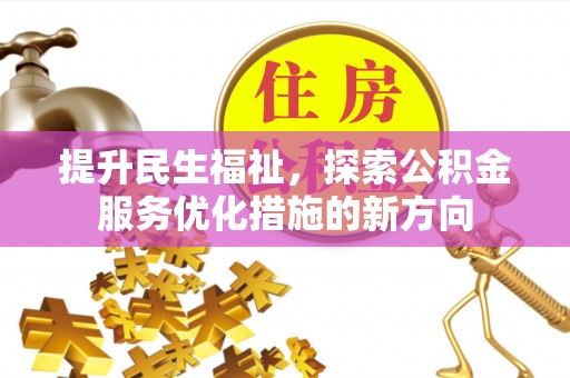 翁牛特旗提升民生福祉，探索公积金服务优化措施的新方向
