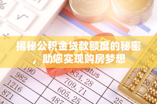 翁牛特旗揭秘公积金贷款额度的秘密，助您实现购房梦想