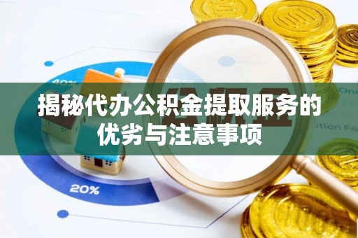 翁牛特旗揭秘代办公积金提取服务的优劣与注意事项