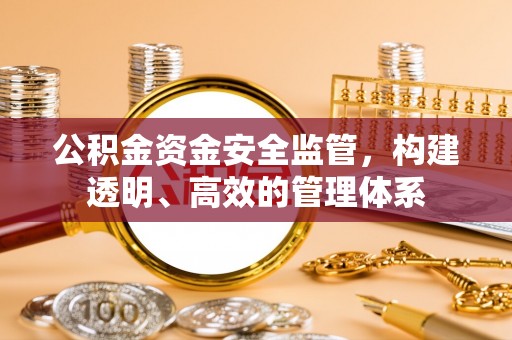翁牛特旗公积金资金安全监管，构建透明、高效的管理体系