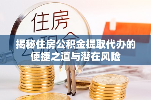 翁牛特旗揭秘住房公积金提取代办的便捷之道与潜在风险
