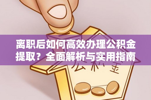 翁牛特旗离职后如何高效办理公积金提取？全面解析与实用指南
