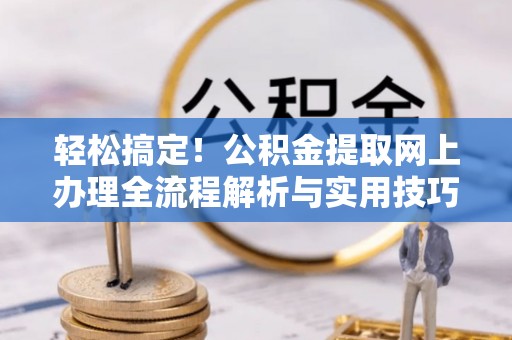 翁牛特旗轻松搞定！公积金提取网上办理全流程解析与实用技巧