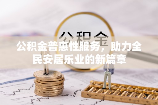 翁牛特旗公积金普惠性服务，助力全民安居乐业的新篇章