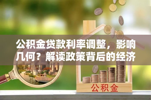 翁牛特旗公积金贷款利率调整，影响几何？解读政策背后的经济逻辑