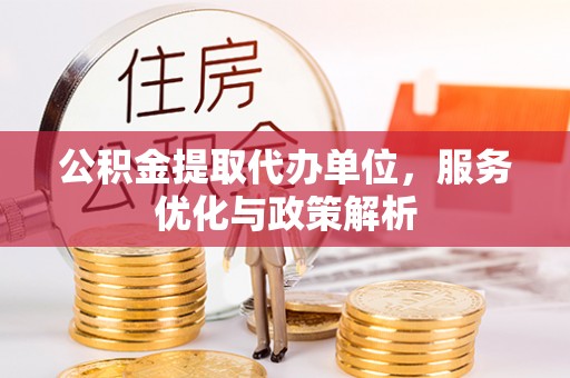 翁牛特旗公积金提取代办单位，服务优化与政策解析
