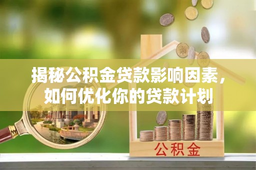 翁牛特旗揭秘公积金贷款影响因素，如何优化你的贷款计划