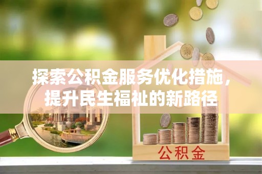 翁牛特旗探索公积金服务优化措施，提升民生福祉的新路径