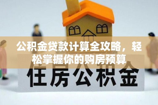 翁牛特旗公积金贷款计算全攻略，轻松掌握你的购房预算
