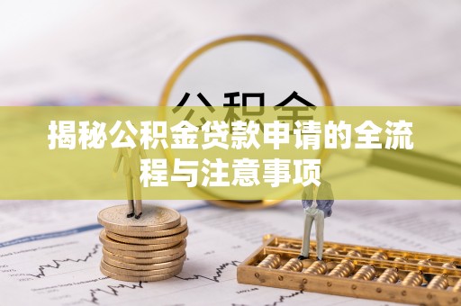 翁牛特旗揭秘公积金贷款申请的全流程与注意事项