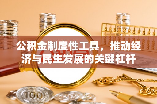 翁牛特旗公积金制度性工具，推动经济与民生发展的关键杠杆