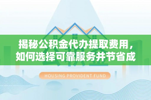 翁牛特旗揭秘公积金代办提取费用，如何选择可靠服务并节省成本