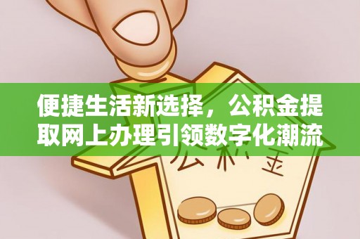 翁牛特旗便捷生活新选择，公积金提取网上办理引领数字化潮流