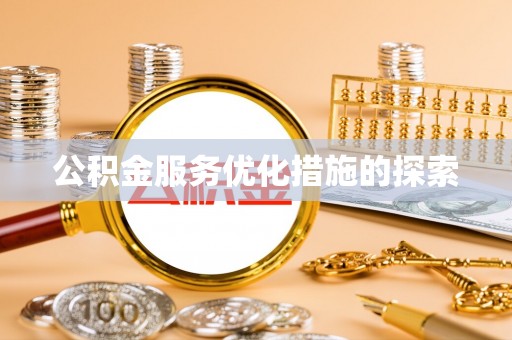 翁牛特旗公积金服务优化措施的探索
