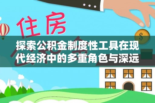 翁牛特旗探索公积金制度性工具在现代经济中的多重角色与深远影响