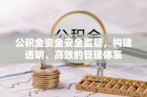 翁牛特旗公积金资金安全监管，构建透明、高效的管理体系