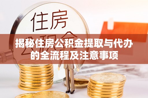 翁牛特旗揭秘住房公积金提取与代办的全流程及注意事项