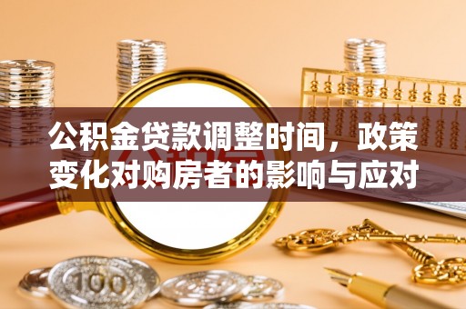 翁牛特旗公积金贷款调整时间，政策变化对购房者的影响与应对策略