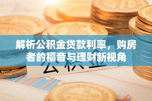 翁牛特旗解析公积金贷款利率，购房者的福音与理财新视角
