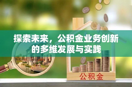 翁牛特旗探索未来，公积金业务创新的多维发展与实践