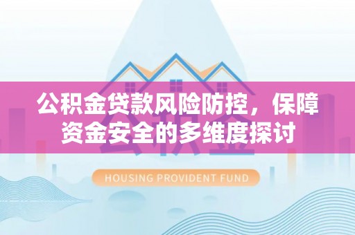 翁牛特旗公积金贷款风险防控，保障资金安全的多维度探讨
