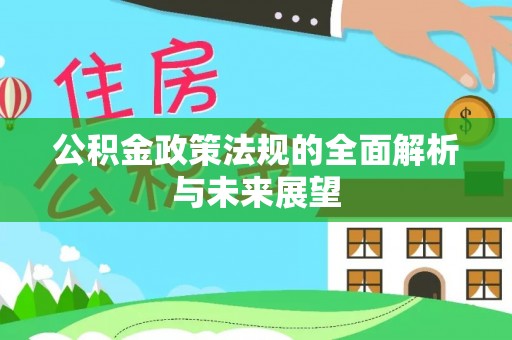 翁牛特旗公积金政策法规的全面解析与未来展望