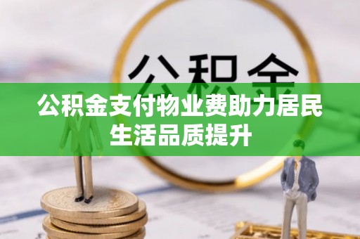 翁牛特旗公积金支付物业费助力居民生活品质提升