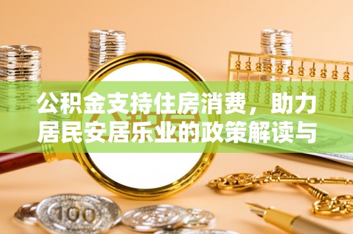 翁牛特旗公积金支持住房消费，助力居民安居乐业的政策解读与展望