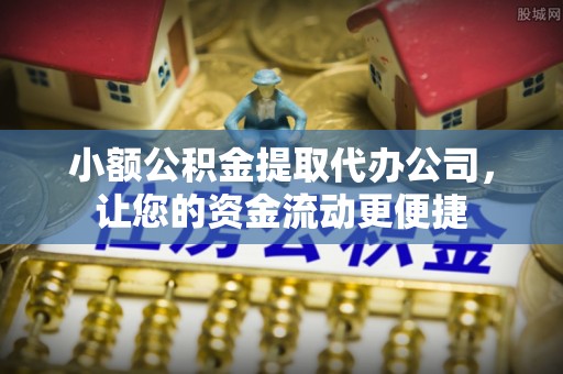 翁牛特旗小额公积金提取代办公司，让您的资金流动更便捷