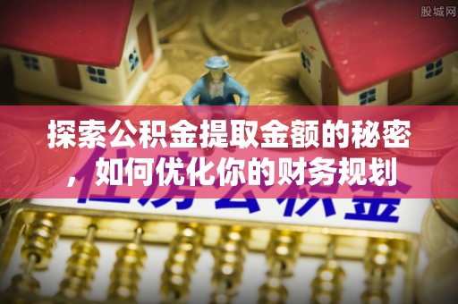 翁牛特旗探索公积金提取金额的秘密，如何优化你的财务规划