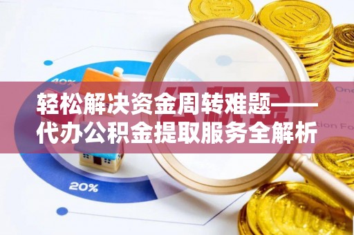 翁牛特旗轻松解决资金周转难题——代办公积金提取服务全解析