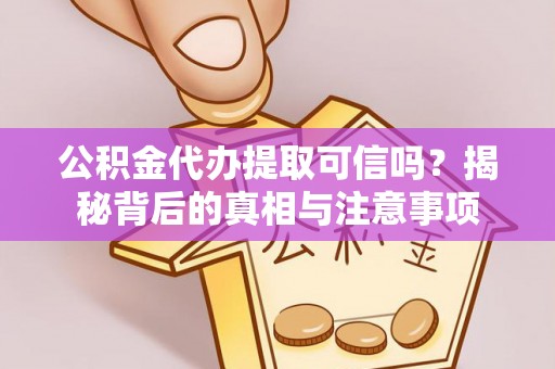 翁牛特旗公积金代办提取可信吗？揭秘背后的真相与注意事项