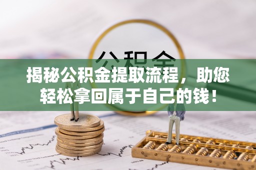 翁牛特旗揭秘公积金提取流程，助您轻松拿回属于自己的钱！